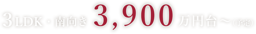 3LDK・南向き/3,900万円台～（予定）