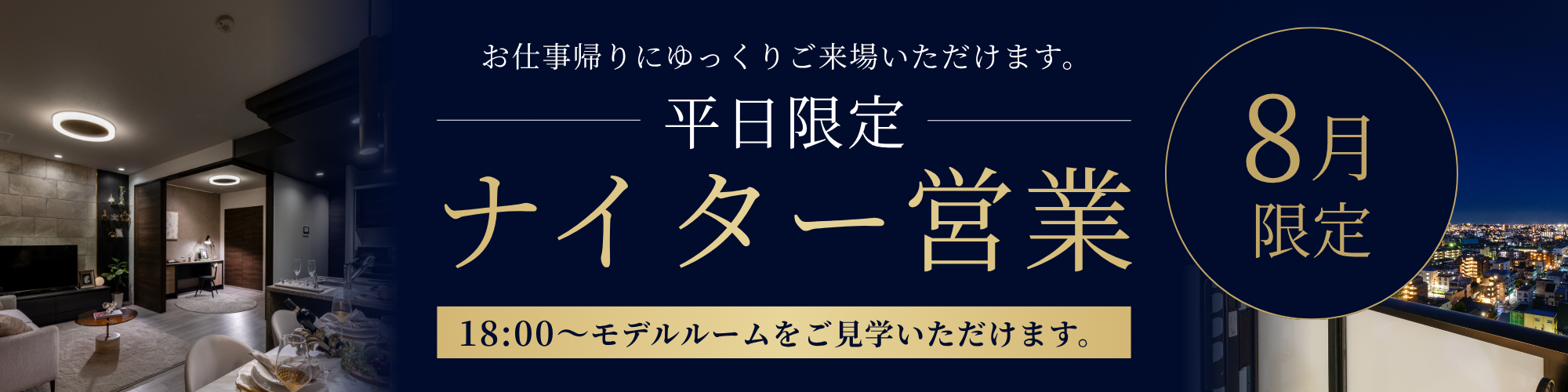 8月平日限定｜ナイター営業｜お仕事帰りにゆっくりご来場いただけます｜18:00～モデルルームをご見学いただけます｜来場予約フォームへのリンク