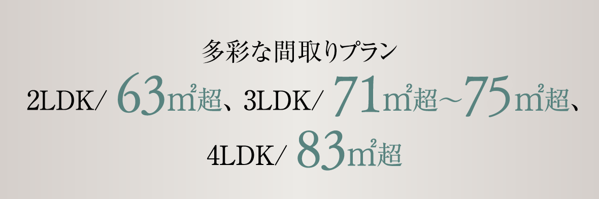 全9タイプの間取りプラン 2LDK/ 63㎡超、 3LDK/ 71㎡～75㎡超、4LDK/ 83㎡超