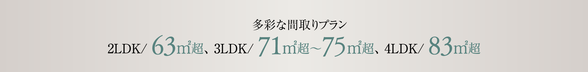全9タイプの間取りプラン 2LDK/ 63㎡超、 3LDK/ 71㎡～75㎡超、4LDK/ 83㎡超