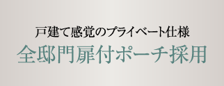 戸建て感覚のプライベート仕様 全邸門扉付ポーチ採用