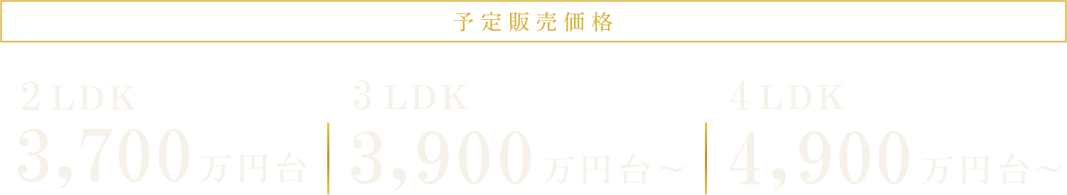 予定販売価格｜2LDK 3,700万円台|3LDK 3,900万円台～|4LDK 4,900万円台～