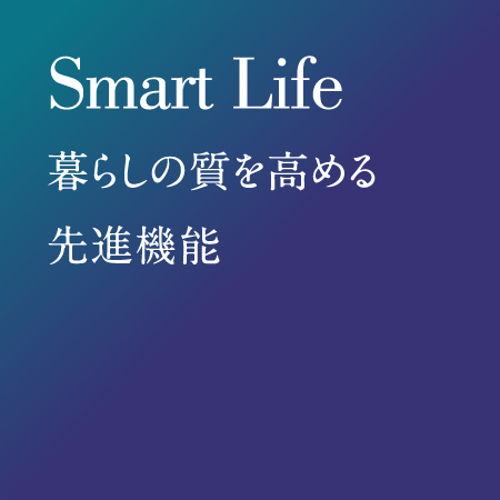Smart Life　暮らしの質を高める先進機能
