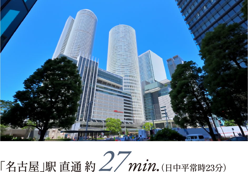「名古屋」駅 直通 約 27min.（日中平常時23分）