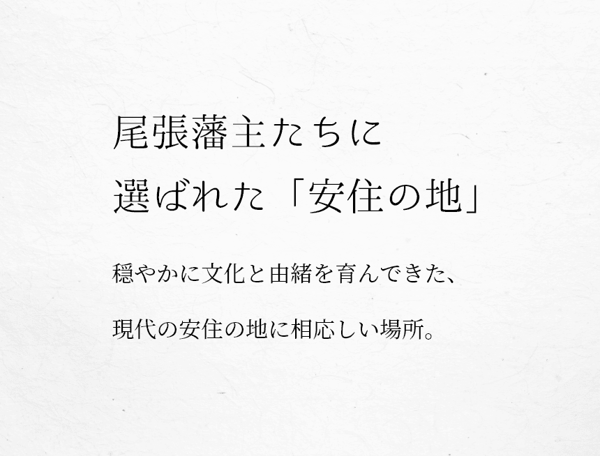 尾張藩主たちに選ばれた「安住の地」穏やかに文化と由緒を育んできた、現代の安住の地に相応しい場所。