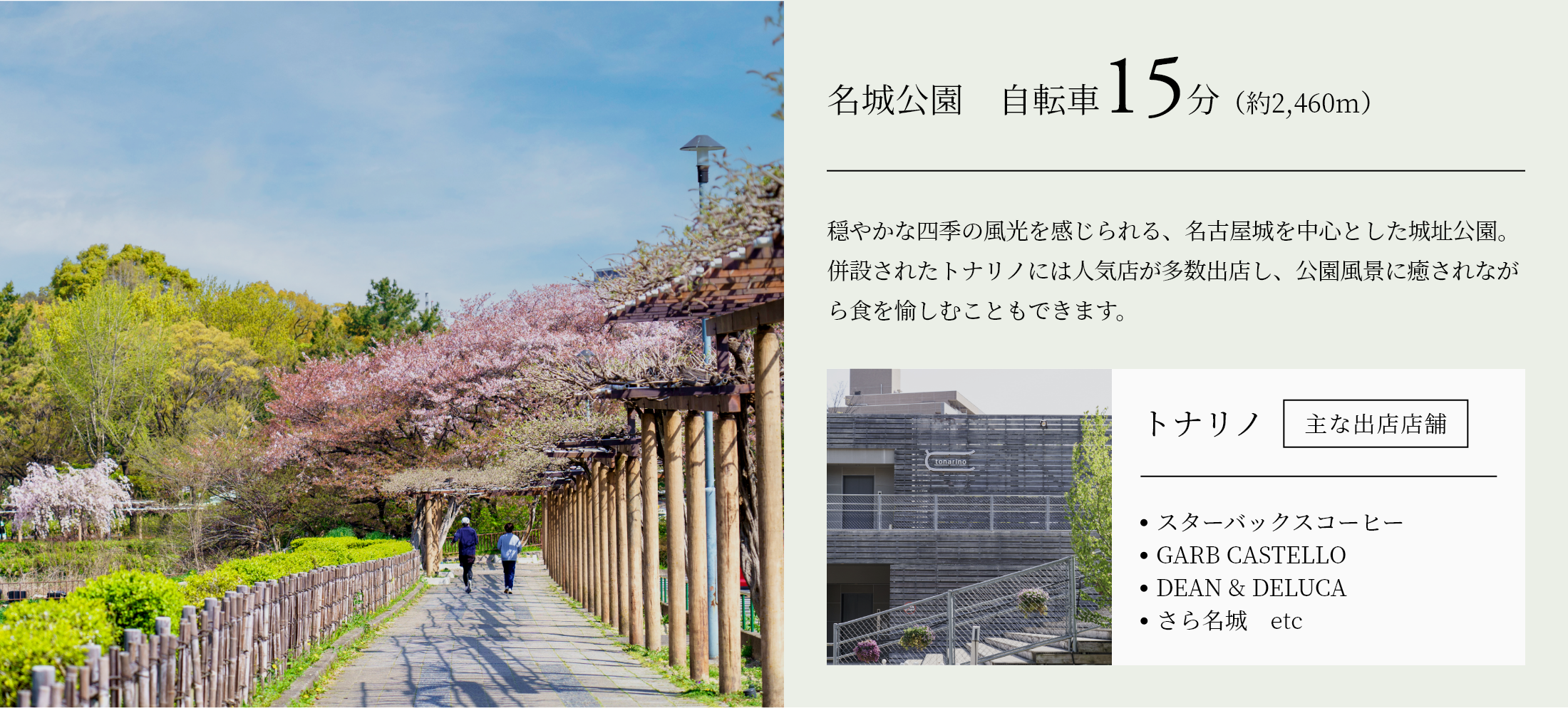 名城公園　自転車15分（約2,460m） 穏やかな四季の風光を感じられる、名古屋城を中心とした城址公園。併設されたトナリノには人気店が多数出店し、公園風景に癒されながら食を愉しむこともできます。