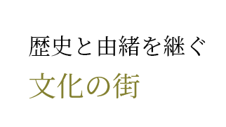 歴史と由緒を継ぐ文化の街